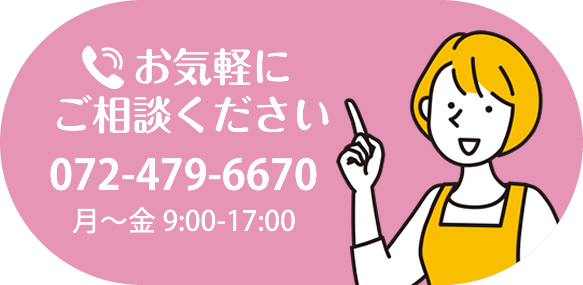 お気軽にご相談ください 072-479-6670 月〜金 9:00～17:00